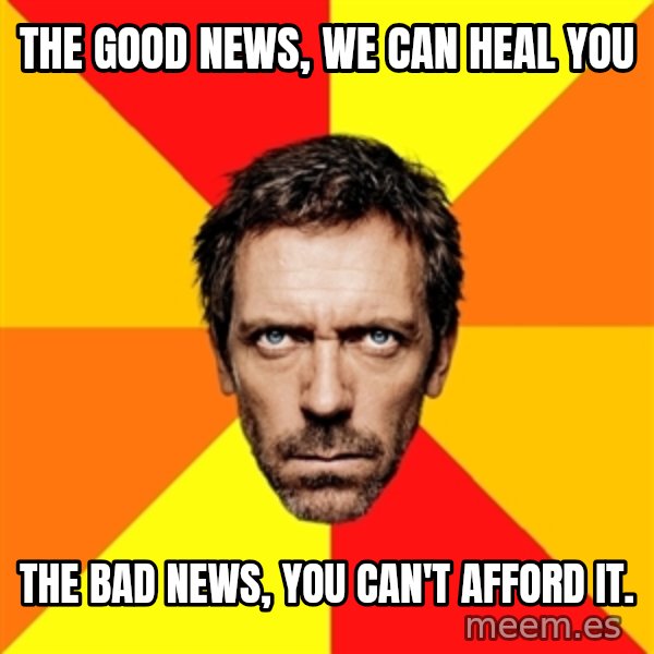 Diagnostic House meme: The good news, we can heal you / the bad news, you can't afford it.