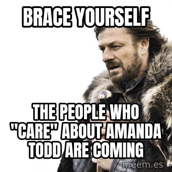 Winter is Coming meme: brace yourself / the people who "care" about amanda todd are coming
