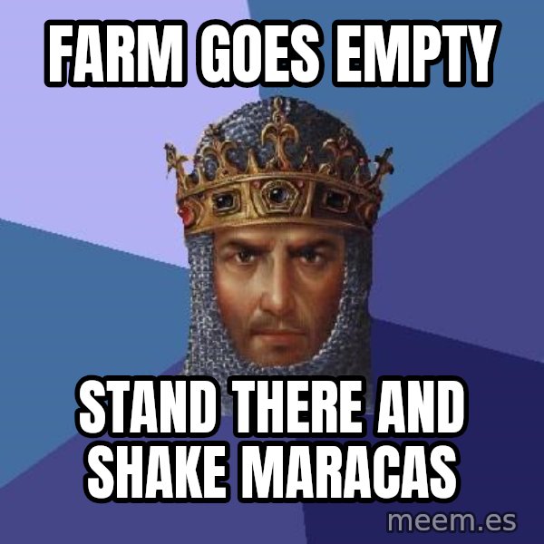 Age Of Empires meme: Farm goes empty / stand there and shake maracas