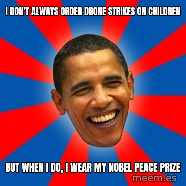 Obama meme: I don't always order drone strikes on children / but when I do, i wear my nobel peace prize