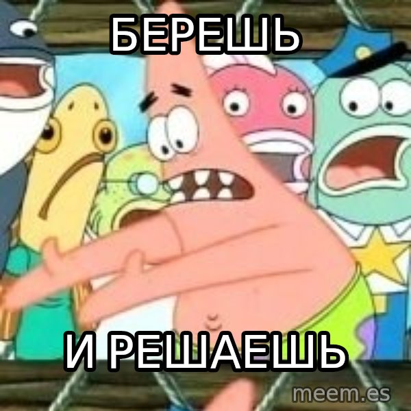 patrick star meme: БЕРЕШЬ / И РЕШАЕШЬ