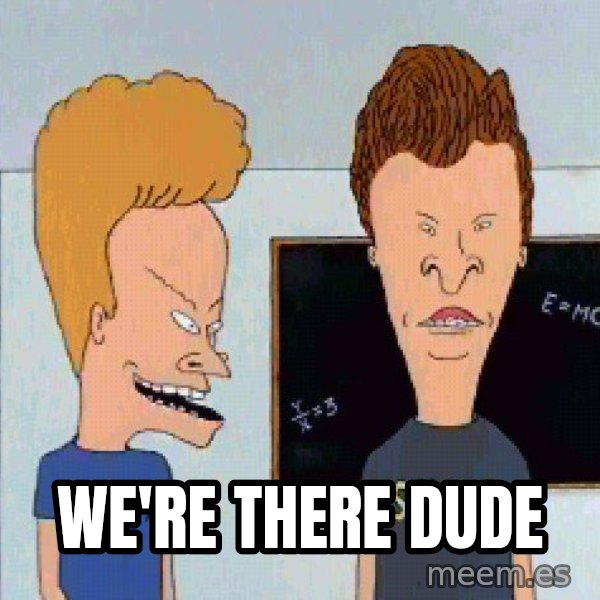 Beavis and butthead meme: We're there dude