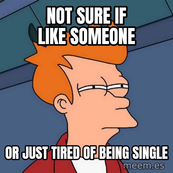Futurama Fry meme: Not sure if like someone / or just tired of being single