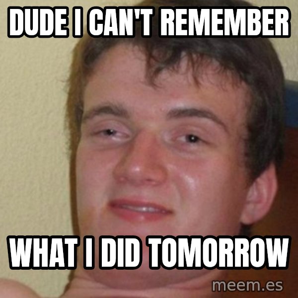 Really Stoned Guy meme: Dude I can't remember / What I did Tomorrow