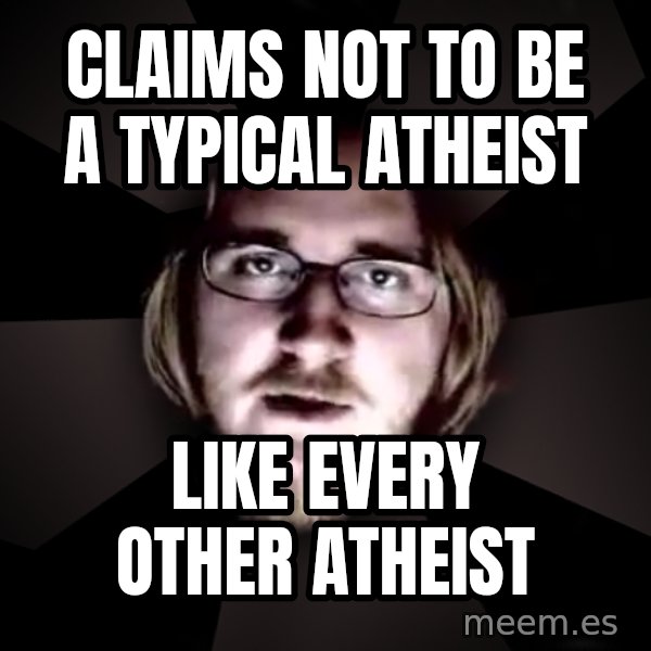 typical atheist meme: claims not to be a typical atheist / like every other atheist