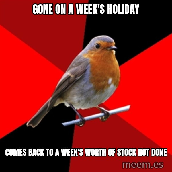 Retail Robin meme: Gone on a week's holiday / Comes back to a week's worth of stock not done