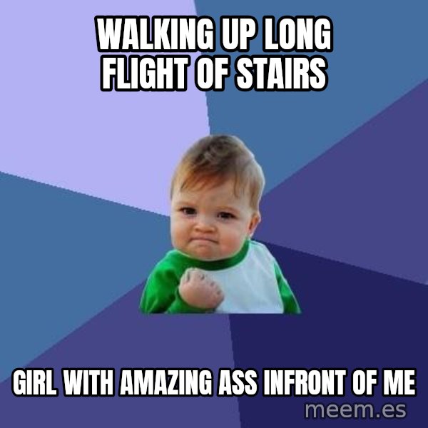 Success Kid meme: Walking up long flight of stairs / girl with amazing ass infront of me