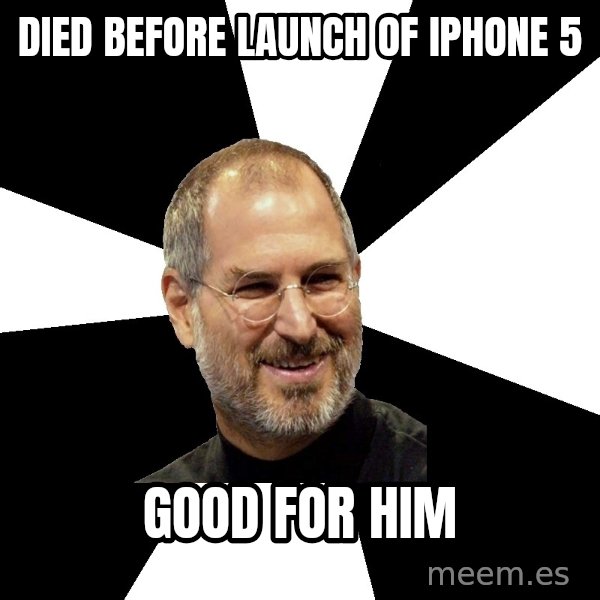Steve Jobs Says meme: Died before launch of iphone 5 / good for him