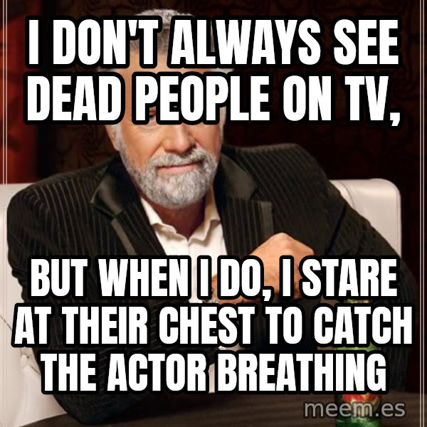 The Most Interesting Man In The World meme: I Don't always see dead people on tv, / but when i do, i stare at their chest to catch the actor breathing