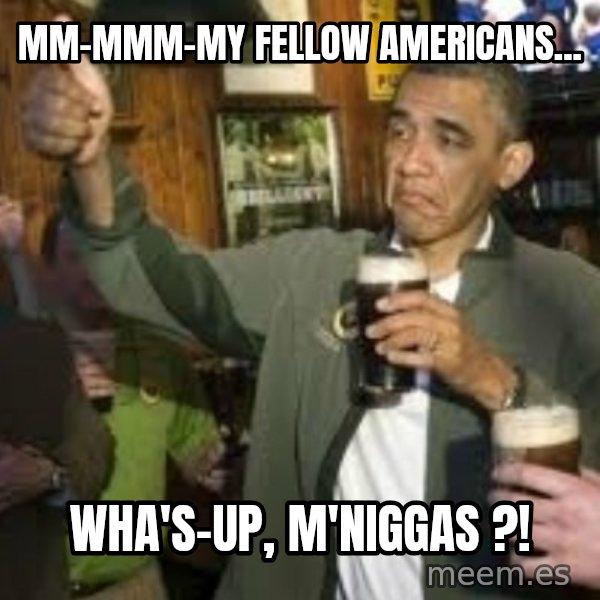 obama beer meme: Mm-mmm-my fellow americans... / wha's-up, m'niggas ?!