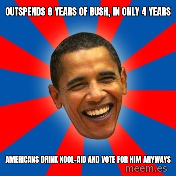 Obama meme: outspends 8 years of bush, in only 4 years / americans drink kool-aid and vote for him anyways