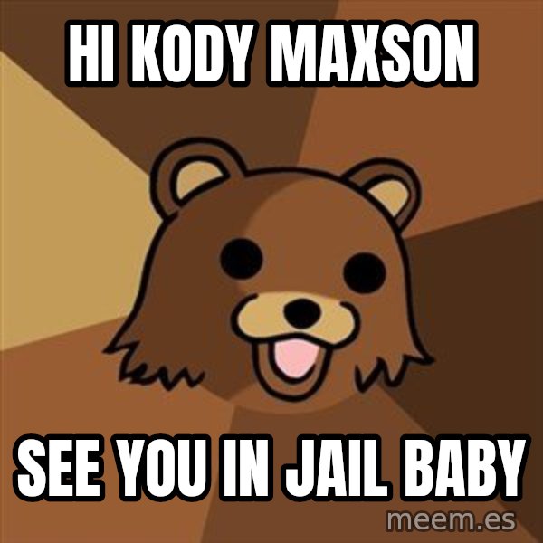 Pedobear meme: HI KODY MAXSON / SEE YOU IN JAIL BABY