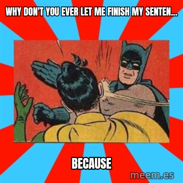 Batman Bitchslap meme: why don't you ever let me finish my senten... / because