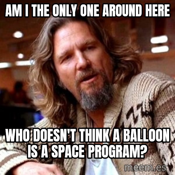 Big Lebowski meme: Am I the only one around here / who doesn't think a balloon is a space program?