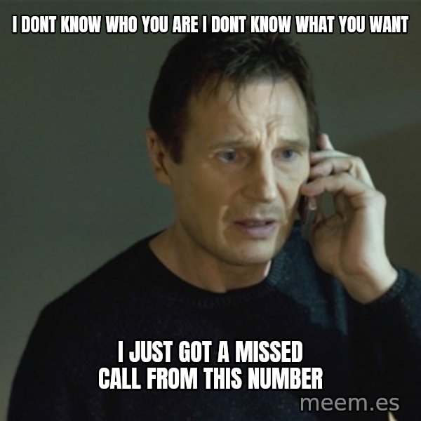 I don't know who you are... meme: i dont know who you are i dont know what you want / i just got a missed call from this number