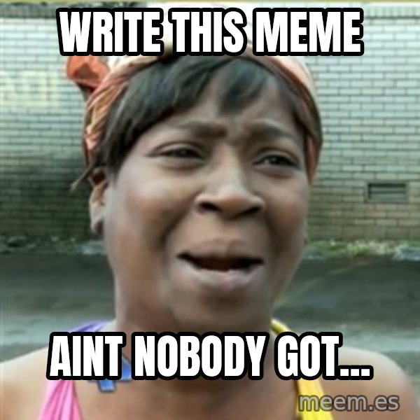 Ain't Nobody got time fo that meme: write this meme / aint nobody got...