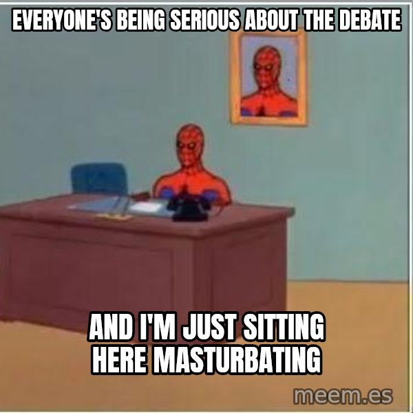 Spiderman Desk meme: Everyone's being serious about the debate / and i'm just sitting here masturbating