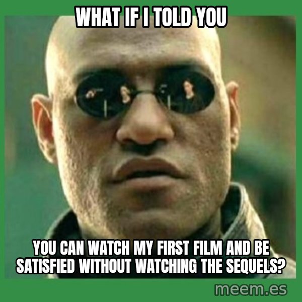 Matrix Morpheus meme: What if I told you / You can watch my first film and be satisfied without watching the sequels?