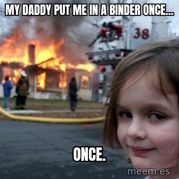 Disaster Girl meme: My daddy put me in a binder once... / Once.