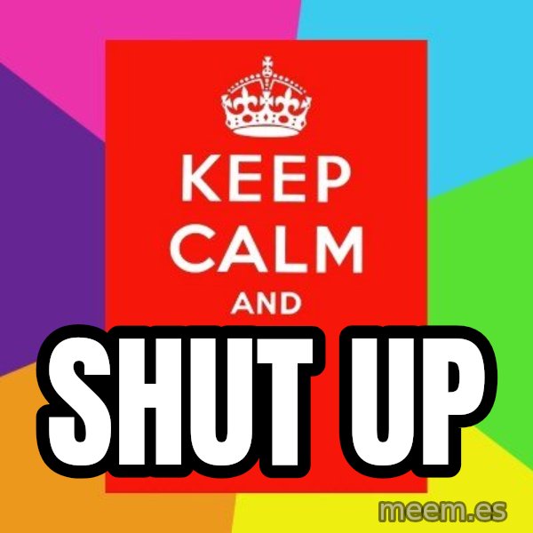 Keep calm and meme: SHUT UP