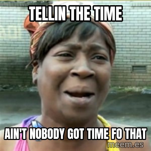 Ain't Nobody got time fo that meme: tellin the time / Ain't Nobody got time fo that