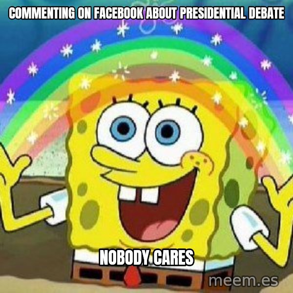 Imagination meme: commenting on facebook about presidential debate / nobody cares