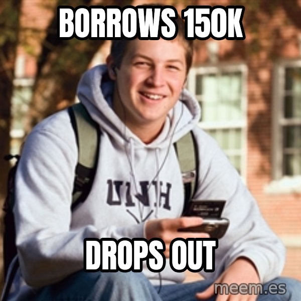 College Freshman meme: borrows 150K / drops out