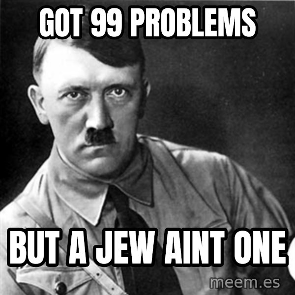 Hitler meme: got 99 problems / but a jew aint one