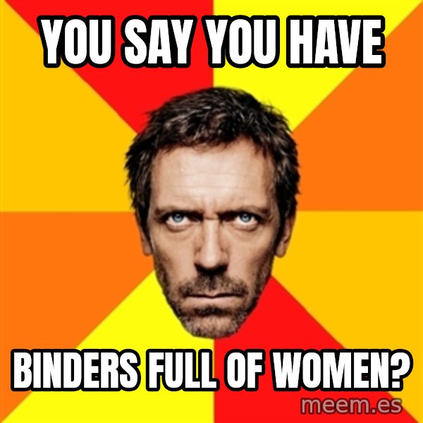 Diagnostic House meme: You say you have / binders full of women?