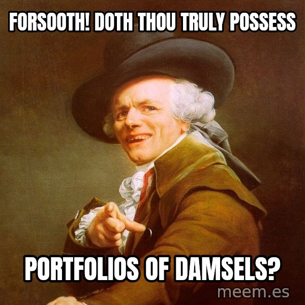 Joseph Ducreux meme: forsooth! Doth thou truly possess / portfolios of damsels?