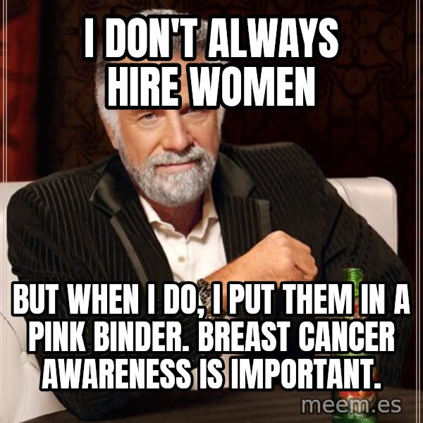 The Most Interesting Man In The World meme: I don't always hire women / but when I do, i put them in a pink binder. breast cancer awareness is important.