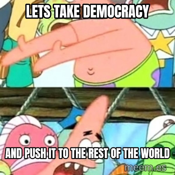 Push it Somewhere Else Patrick meme: lets take democracy / and push it to the rest of the world