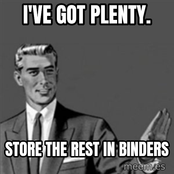 Correction Guy meme: I've got plenty. / Store the rest in binders