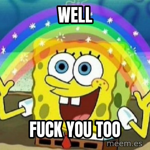 See? Nobody Cares meme: Well / fuck you too