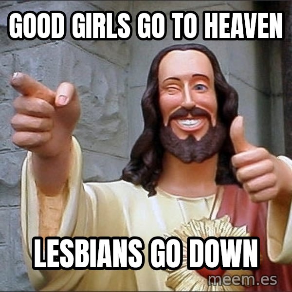 Jesus meme: good girls go to heaven / lesbians go down