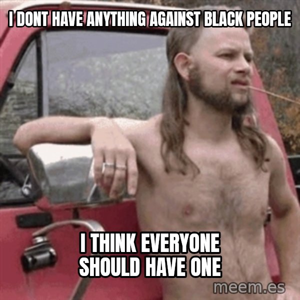 Almost Politically Correct Redneck meme: I dont have anything against black people / i think everyone should have one