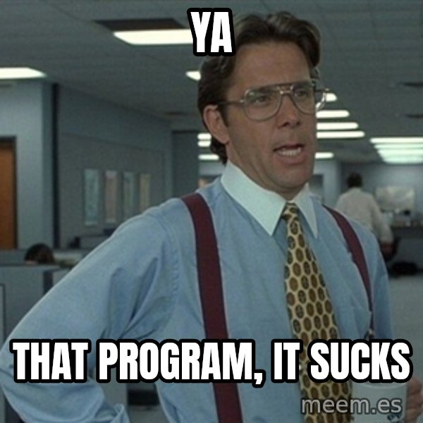 Office Space That Would Be Great meme: Ya / That program, it sucks
