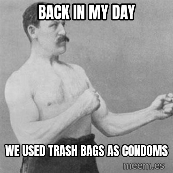 overly manlyman meme: Back in my day / we used trash bags as condoms