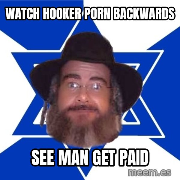 Advice Jew meme: watch hooker porn backwards / see man get paid