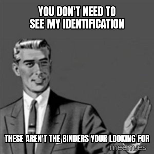 Correction Guy meme: You don't need to see my identification / These aren't the binders your looking for