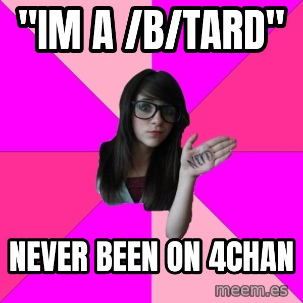 Idiot Nerd Girl meme: "im a /b/tard" / never been on 4chan