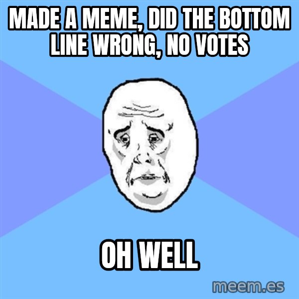 Okay Guy meme: MADE A MEME, DID THE BOTTOM LINE WRONG, NO VOTES / OH WELL