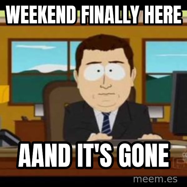 south park aand it's gone meme: weekend finally here / aand it's gone