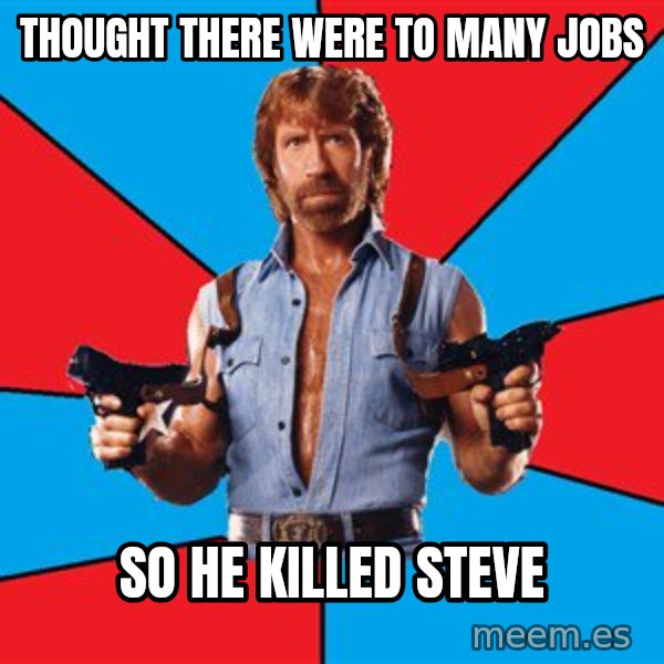 Chuck Norris  meme: Thought there were to many jobs / so he killed steve