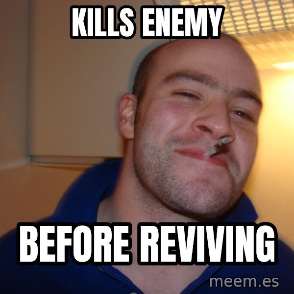 Good Guy Greg meme: KILLS ENEMY / BEFORE REVIVING