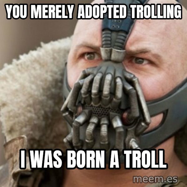 Bane meme: you merely adopted trolling / i was born a troll