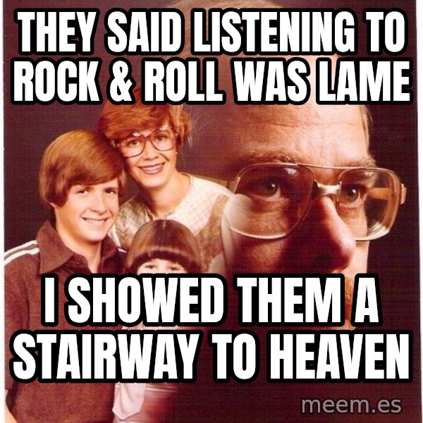 Vengeance Dad meme: They said listening to rock & roll was lame / i showed them a stairway to heaven