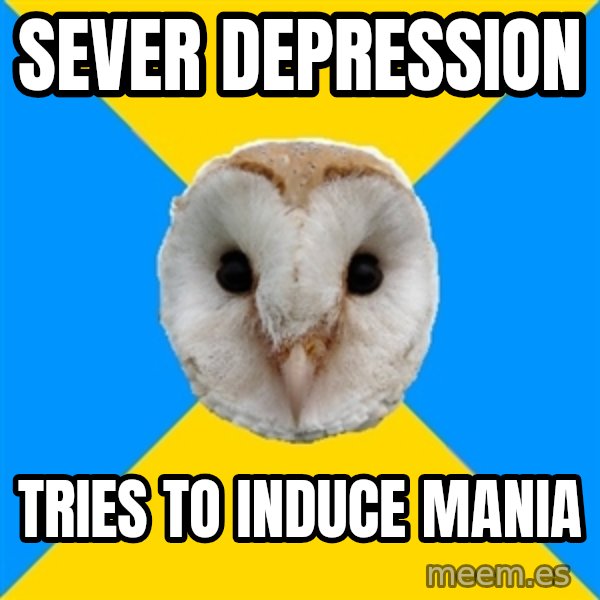 Bipolar Owl meme: Sever DEPRESSION / TRIES TO INDUCE MANIA