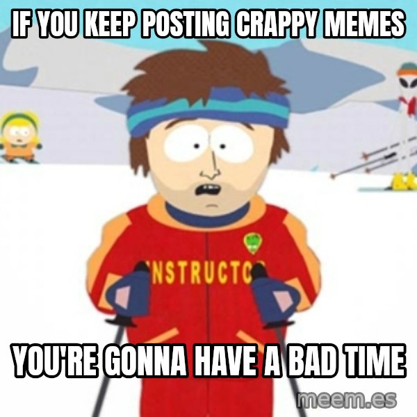 Bad time ski instructor 1 meme: if you keep posting crappy memes / you're gonna have a bad time