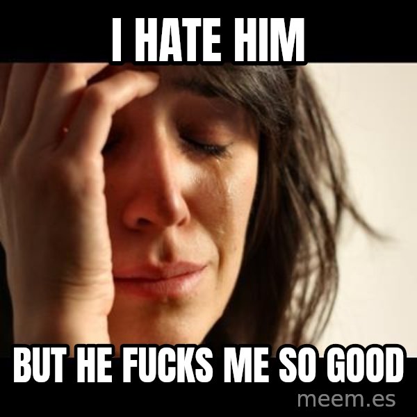 crying girl sad meme: I HATE HIM / BUT HE FUCKS ME SO GOOD